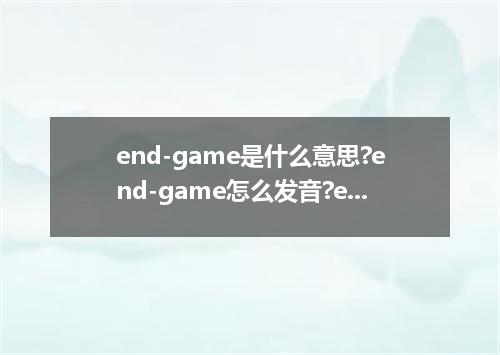 end-game是什么意思?end-game怎么发音?end-game的解释和用法