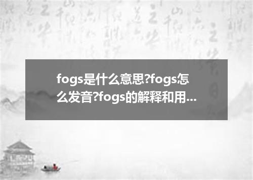 fogs是什么意思?fogs怎么发音?fogs的解释和用法