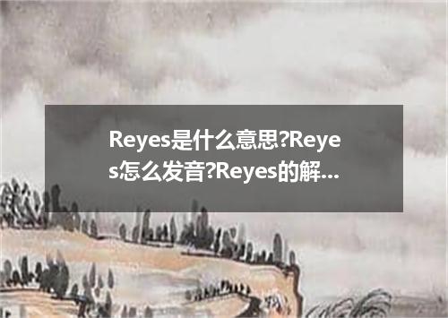 Reyes是什么意思?Reyes怎么发音?Reyes的解释和用法