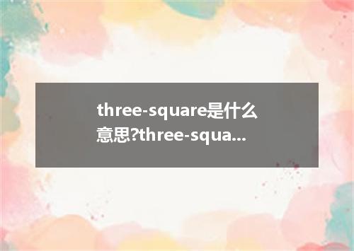 three-square是什么意思?three-square怎么发音?three-square的解释和用法