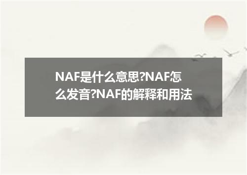 NAF是什么意思?NAF怎么发音?NAF的解释和用法