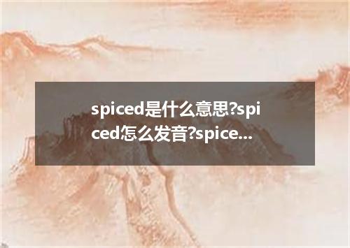 spiced是什么意思?spiced怎么发音?spiced的解释和用法