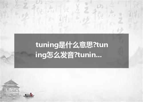 tuning是什么意思?tuning怎么发音?tuning的解释和用法