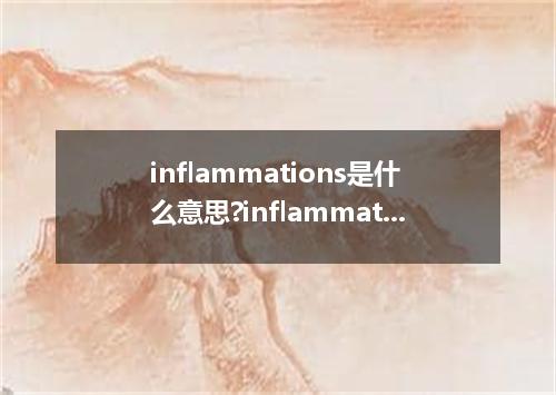 inflammations是什么意思?inflammations怎么发音?inflammations的解释和用法