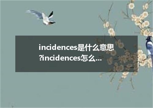 incidences是什么意思?incidences怎么发音?incidences的解释和用法