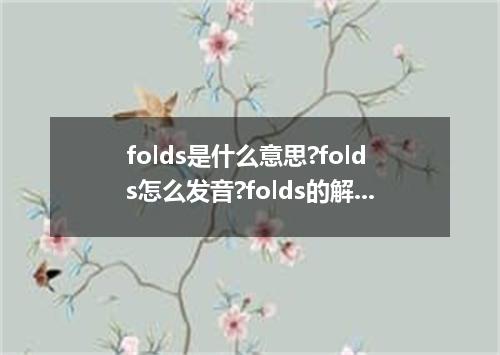 folds是什么意思?folds怎么发音?folds的解释和用法