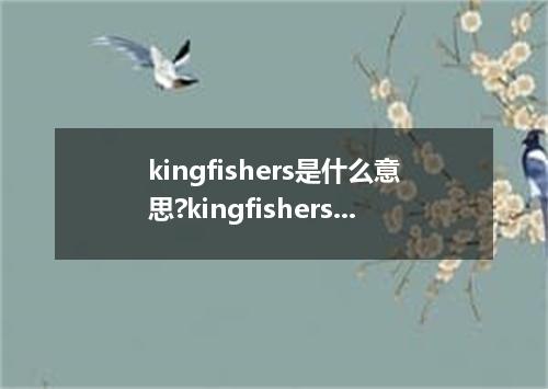 kingfishers是什么意思?kingfishers怎么发音?kingfishers的解释和用法