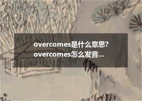 overcomes是什么意思?overcomes怎么发音?overcomes的解释和用法