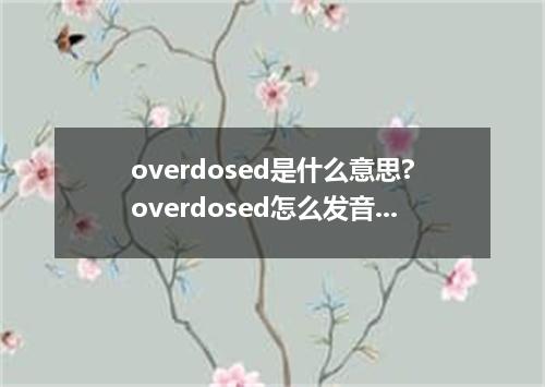 overdosed是什么意思?overdosed怎么发音?overdosed的解释和用法