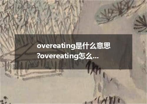 overeating是什么意思?overeating怎么发音?overeating的解释和用法