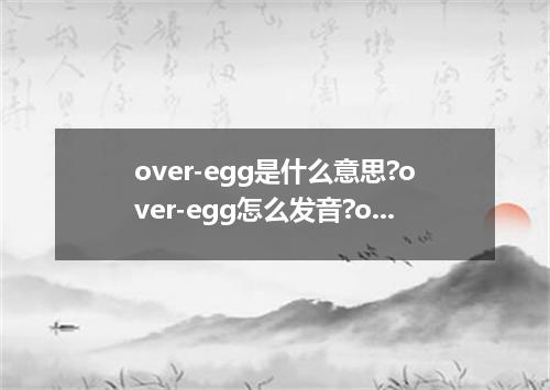 over-egg是什么意思?over-egg怎么发音?over-egg的解释和用法