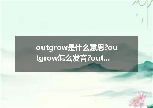 outgrow是什么意思?outgrow怎么发音?outgrow的解释和用法