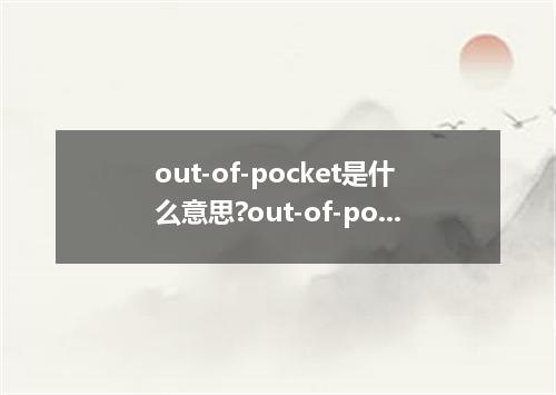 out-of-pocket是什么意思?out-of-pocket怎么发音?out-of-pocket的解释和用法
