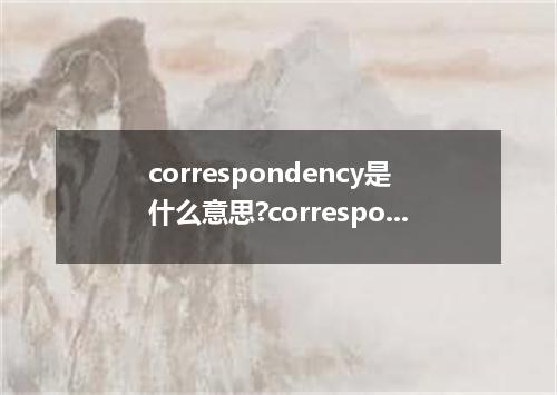 correspondency是什么意思?correspondency怎么发音?correspondency的解释和用法