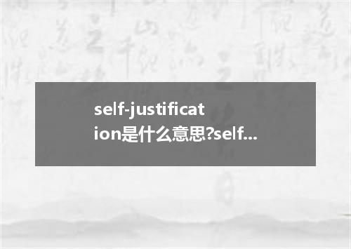 self-justification是什么意思?self-justification怎么发音?self-justification的解释和用法