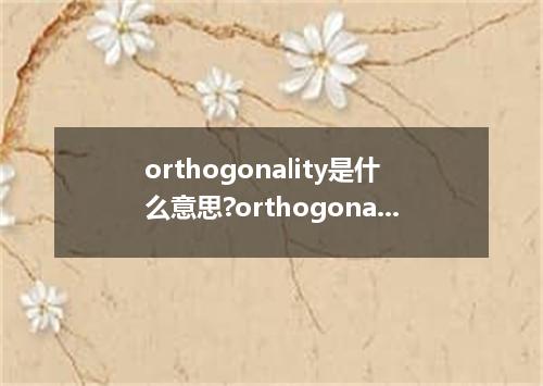 orthogonality是什么意思?orthogonality怎么发音?orthogonality的解释和用法