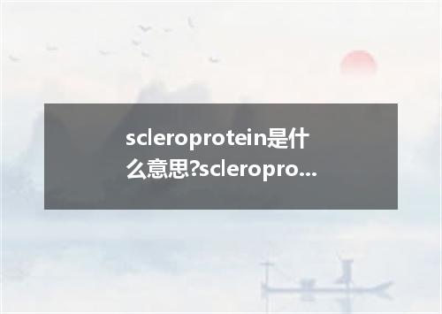 scleroprotein是什么意思?scleroprotein怎么发音?scleroprotein的解释和用法