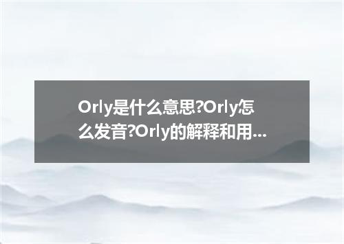 Orly是什么意思?Orly怎么发音?Orly的解释和用法