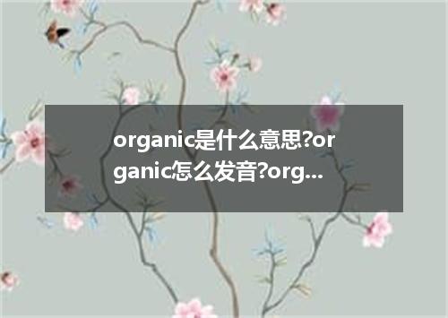 organic是什么意思?organic怎么发音?organic的解释和用法