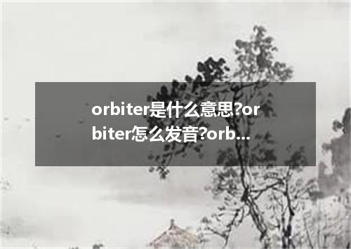 orbiter是什么意思?orbiter怎么发音?orbiter的解释和用法