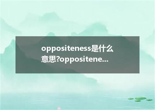 oppositeness是什么意思?oppositeness怎么发音?oppositeness的解释和用法