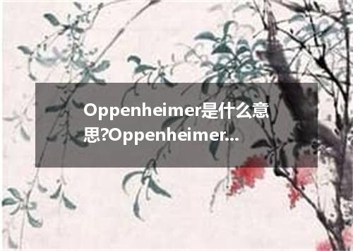 Oppenheimer是什么意思?Oppenheimer怎么发音?Oppenheimer的解释和用法