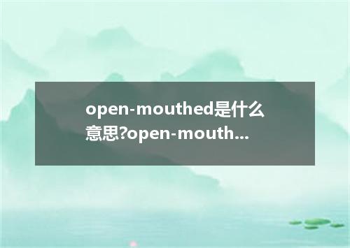 open-mouthed是什么意思?open-mouthed怎么发音?open-mouthed的解释和用法