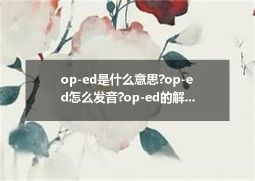 op-ed是什么意思?op-ed怎么发音?op-ed的解释和用法