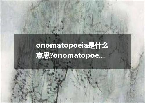 onomatopoeia是什么意思?onomatopoeia怎么发音?onomatopoeia的解释和用法