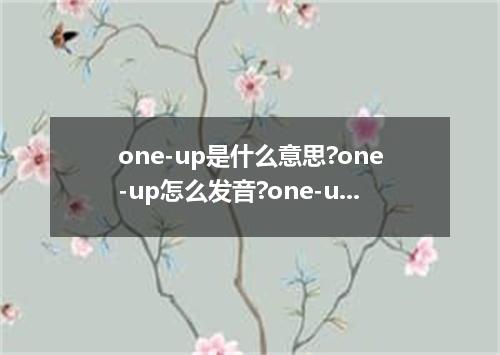 one-up是什么意思?one-up怎么发音?one-up的解释和用法