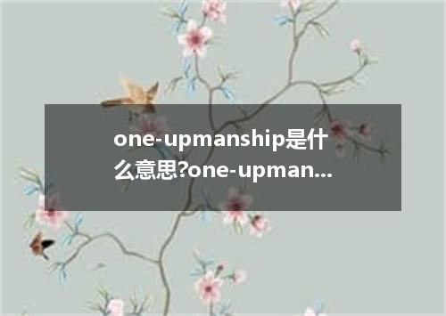 one-upmanship是什么意思?one-upmanship怎么发音?one-upmanship的解释和用法