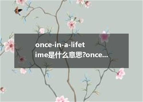 once-in-a-lifetime是什么意思?once-in-a-lifetime怎么发音?once-in-a-lifetime的解释和用法