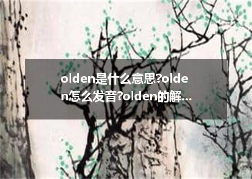olden是什么意思?olden怎么发音?olden的解释和用法