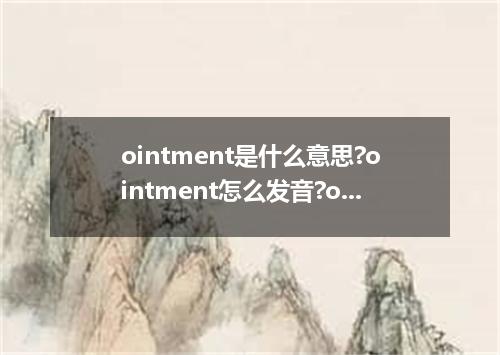 ointment是什么意思?ointment怎么发音?ointment的解释和用法
