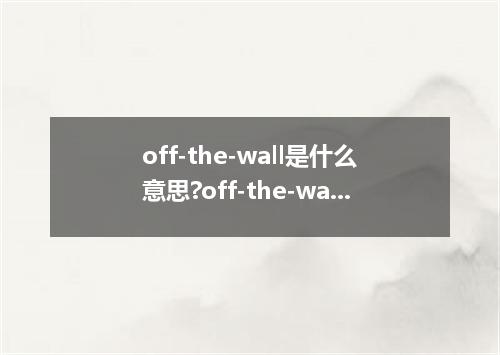 off-the-wall是什么意思?off-the-wall怎么发音?off-the-wall的解释和用法