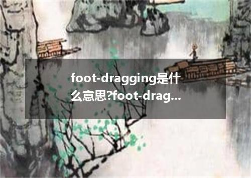 foot-dragging是什么意思?foot-dragging怎么发音?foot-dragging的解释和用法