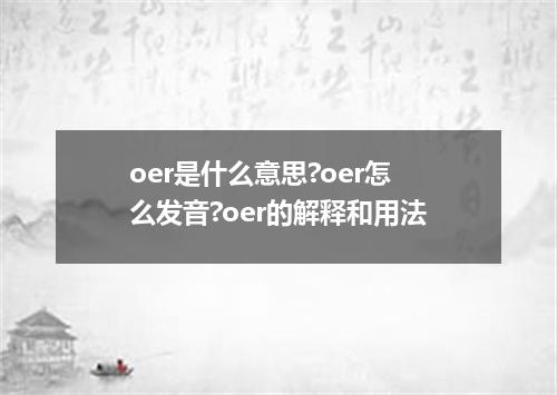 oer是什么意思?oer怎么发音?oer的解释和用法