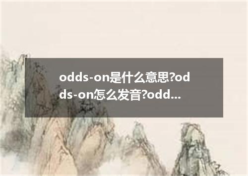 odds-on是什么意思?odds-on怎么发音?odds-on的解释和用法
