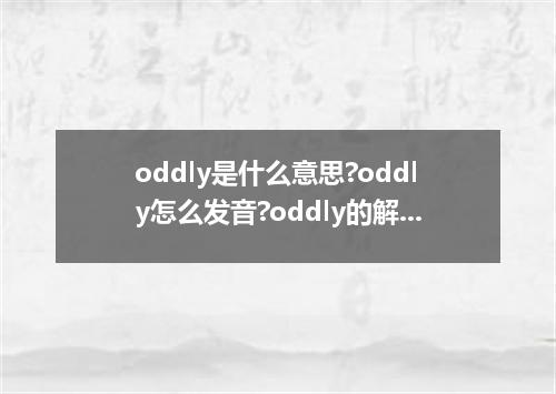 oddly是什么意思?oddly怎么发音?oddly的解释和用法