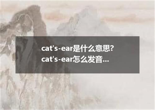 cat's-ear是什么意思?cat's-ear怎么发音?cat's-ear的解释和用法