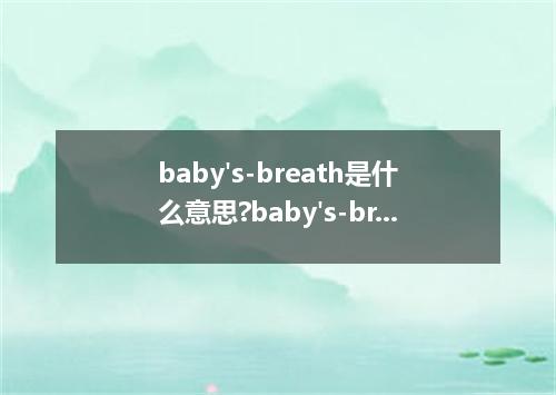 baby's-breath是什么意思?baby's-breath怎么发音?baby's-breath的解释和用法