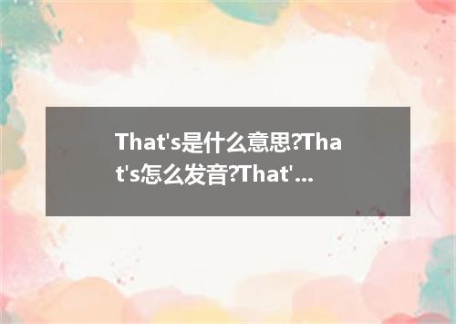 That's是什么意思?That's怎么发音?That's的解释和用法