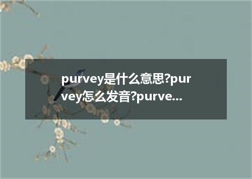 purvey是什么意思?purvey怎么发音?purvey的解释和用法