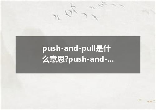 push-and-pull是什么意思?push-and-pull怎么发音?push-and-pull的解释和用法