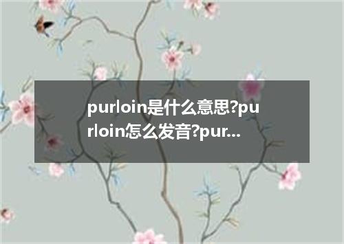 purloin是什么意思?purloin怎么发音?purloin的解释和用法