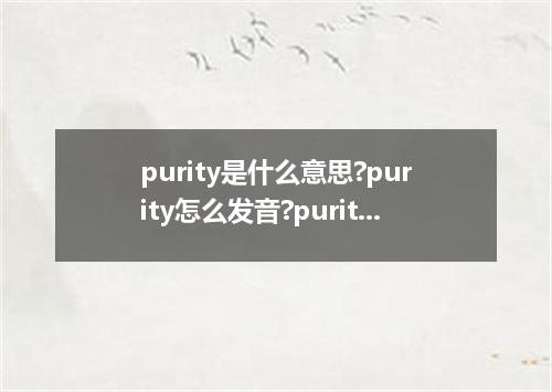 purity是什么意思?purity怎么发音?purity的解释和用法