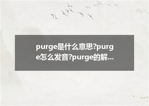purge是什么意思?purge怎么发音?purge的解释和用法