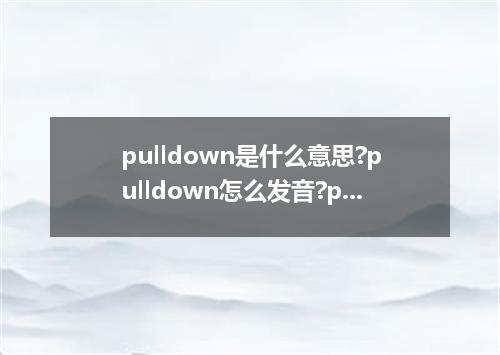 pulldown是什么意思?pulldown怎么发音?pulldown的解释和用法