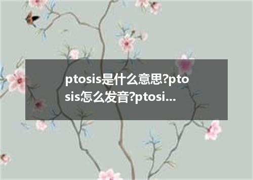 ptosis是什么意思?ptosis怎么发音?ptosis的解释和用法