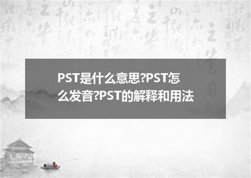 PST是什么意思?PST怎么发音?PST的解释和用法